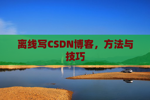 离线写CSDN博客,方法与技巧